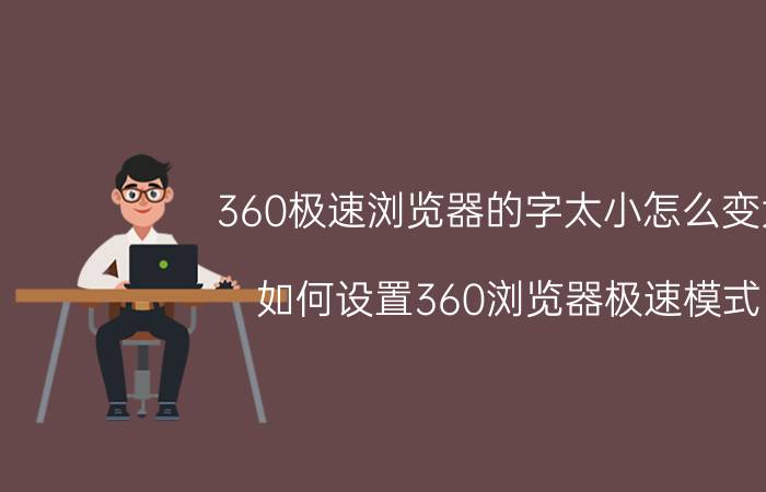 360极速浏览器的字太小怎么变大 如何设置360浏览器极速模式？